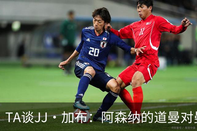 TA谈JJ·加布：阿森纳的道曼对曼联球迷来说就像“别人家的孩子”